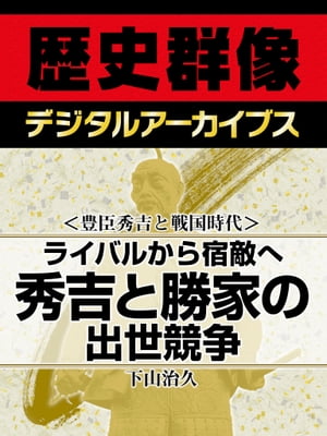 ＜豊臣秀吉と戦国時代＞ライバルから宿敵へ 秀吉と勝家の出世競争【電子書籍】[ 下山治久 ]