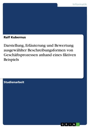 Darstellung, Erl?uterung und Bewertung ausgew?hlter Beschreibungsformen von Gesch?ftsprozessen anhand eines fiktiven Beispiels