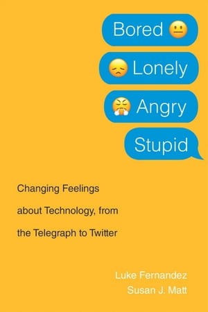 Bored, Lonely, Angry, Stupid Changing Feelings about Technology, from the Telegraph to Twitter【電子書籍】[ Luke Fernandez ]