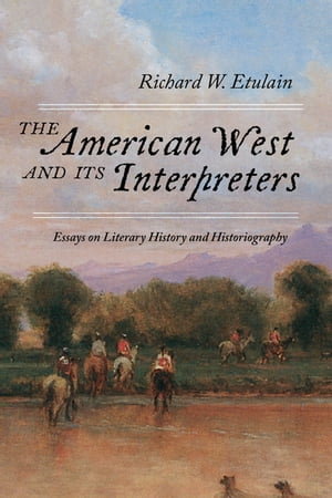 The American West and Its Interpreters Essays on Literary History and Historiography