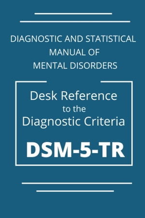 DSM-5-TR Diagnostic And Statistical Manual Of Mental Disorders: DSM 5 TR Desk Reference to the Diagnostic Criteria【電子書籍】 Kelly Pearson