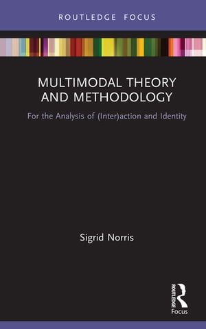 Multimodal Theory and Methodology For the Analysis of (Inter)action and Identity【電子書籍】 Sigrid Norris