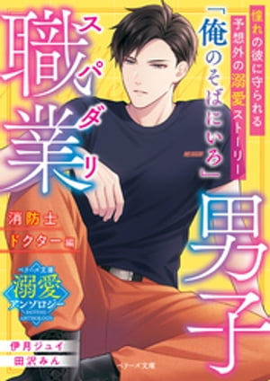 スパダリ職業男子～消防士・ドクター編～【ベリーズ文庫溺愛アンソロジー】【電子書籍】[ 伊月ジュイ ]