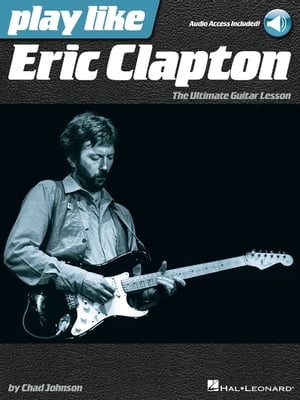 Play like Eric Clapton The Ultimate Guitar Lesson Book with Audio Tracks【電子書籍】 Chad Johnson