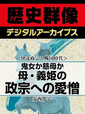 ＜伊達政宗と戦国時代＞鬼女か慈母か 母・義姫の政宗への愛憎【電子書籍】[ 安西篤子 ]