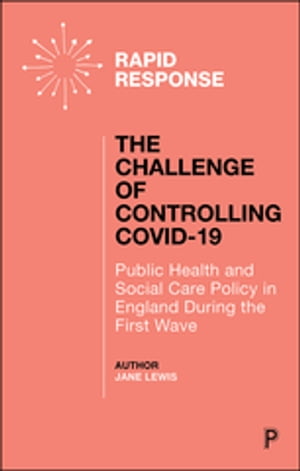 The Challenge of Controlling COVID-19 Public Health and Social Care Policy in England During the First Wave【電子書籍】 Lewis, Jane