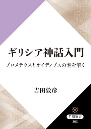 ギリシア神話入門 プロメテウスとオイディプスの謎を解く【電子書籍】 吉田 敦彦