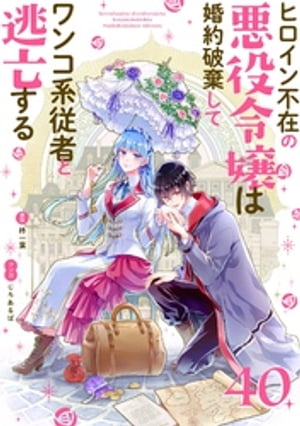 ヒロイン不在の悪役令嬢は婚約破棄してワンコ系従者と逃亡する【単話】（４０）