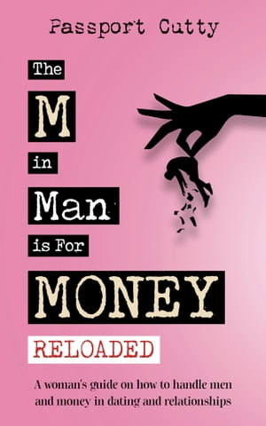 The M in Man is For Money: Reloaded A woman's guide on how to handle man and money in dating and relationships【電子書籍】[ Passport Cutty ]