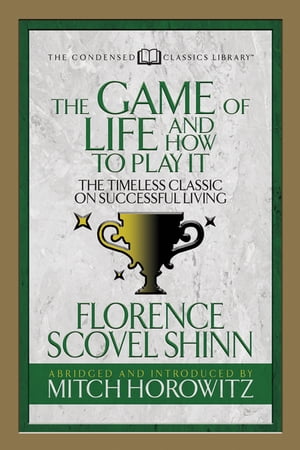 The Game of Life And How to Play it (Condensed Classics) The Timeless Classic on Successful Living【電子書籍】 Florence Scovel Shinn