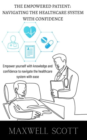 The Empowered Patient: Navigating the Healthcare System with Confidence