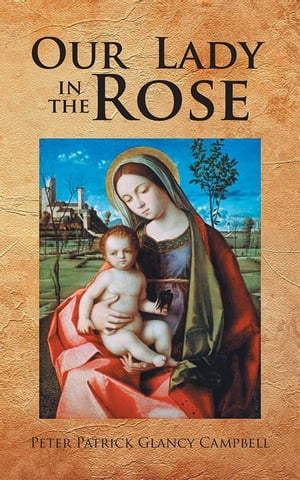 Our Lady in the Rose【電子書籍】[ Peter Patrick Glancy Campbell ]