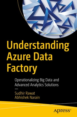 Understanding Azure Data Factory Operationalizing Big Data and Advanced Analytics Solutions【電子書籍】[ Sudhir Rawat ]