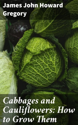 Cabbages and Cauliflowers: How to Grow Them A Pr