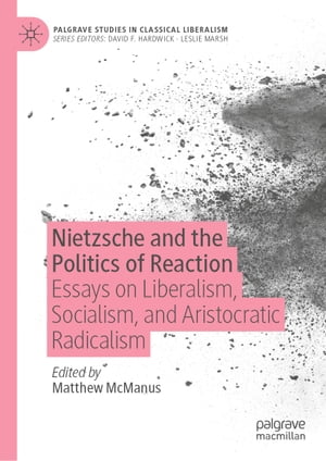 Nietzsche and the Politics of Reaction Essays on Liberalism, Socialism, and Aristocratic Radicalism【電子書籍】