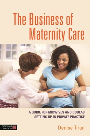 楽天楽天Kobo電子書籍ストアThe Business of Maternity Care A Guide for Midwives and Doulas Setting Up in Private Practice【電子書籍】[ Denise Tiran ]