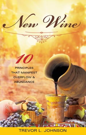 New Wine 10 Principles That Manifest Overflow & 