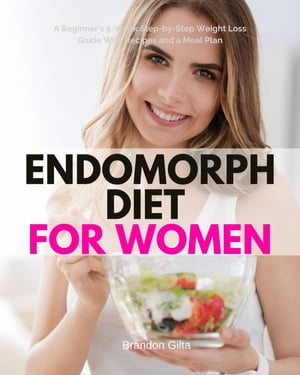 Endomorph Diet for Women A Beginner's 5-Week Step-by-Step Weight Loss Guide With Recipes and a Meal Plan【電子書籍】[ Brandon Gilta ]