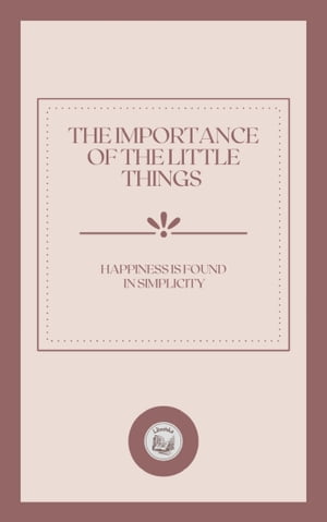 THE IMPORTANCE OF THE LITTLE THINGS: HAPPINESS IS FOUND IN SIMPLICITY