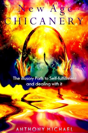 New Age Chicanery The illusory Path to Self-fulfillment and Dealing with it【電子書籍】[ Anthony Michael ]