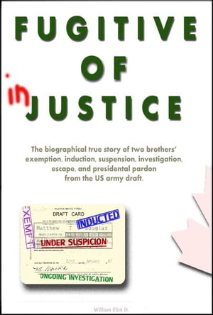Fugitive of Injustice: The Biographical True Story of Two Brothers' Exemption, Induction, Suspension, Investigation, Escape and Presidential Pardon from the US Army DraftŻҽҡ[ William Eliot D ]