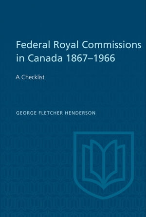 Federal Royal Commissions in Canada 1867-1966 A Checklist