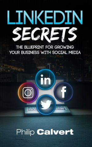 LinkedIn Secrets - The Blueprint For Growing Your Business With Social Media How to build relationships online that win you new customers【電子書籍】[ Philip Calvert ]