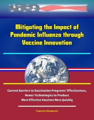 Mitigating the Impact of Pandemic Influenza through Vaccine Innovation: Current Barriers to Vaccination Programs' Effectiveness, Newer Technologies to Produce More Effective Vaccines More Quickly