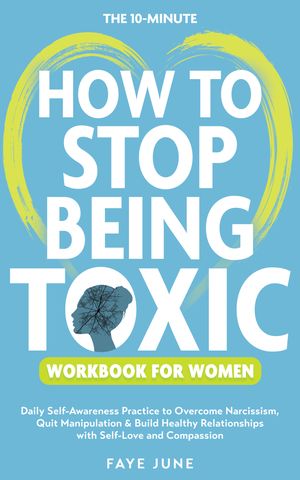 The 10-Minute How to Stop Being Toxic Workbook for Women