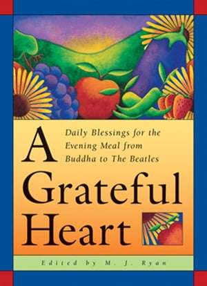 A Grateful Heart Daily Blessings for the Evening Meals from Buddha to The Beatles (Prayers, Poems, Gratitude, Affirmations,Thanks)【電子書籍】[ M. J. Ryan ]
