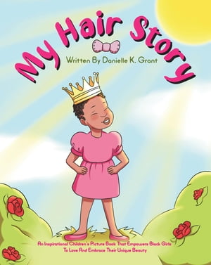 My Hair Story An Inspirational Children's Picture Book That Empowers Black Girls To Love And Embrace Their Unique Beauty【電子書籍】[ Danielle K. Grant ]