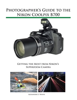 Photographer's Guide to the Nikon Coolpix B700 Getting the Most from Nikon's Superzoom Camera【電子書籍】[ Alexander White ]