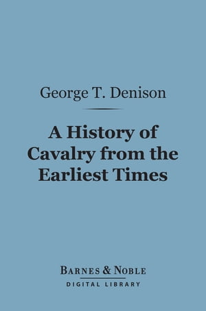 A History of Cavalry From the Earliest Times (Barnes Noble Digital Library) With Lessons for the Future【電子書籍】 George T. Denison