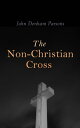 The Non-Christian Cross An Enquiry Into the Origin and History of the Symbol Adopted as That the Symbol of Christianity