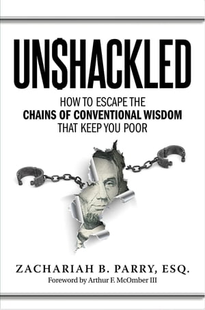 Unshackled How to Escape the Chains of Conventional Wisdom that Keep You Poor【電子書籍】[ Zachariah Parry ]