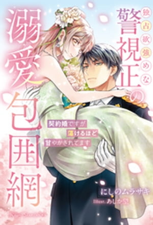 独占欲強めな警視正の溺愛包囲網〜契約婚ですが蕩けるほど甘やかされてます〜