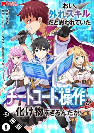 おい、外れスキルだと思われていた《チートコード操作》が化け物すぎるんだが。（コミック） 分冊版 ： 9