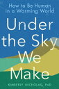 Under the Sky We Make How to Be Human in a Warming World【電子書籍】[ Kimberly Nichola...