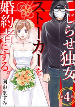 こじらせ独女、ストーカーを婚約者にする。（分冊版） 【第4話】