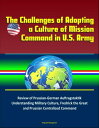 The Challenges of Adopting a Culture of Mission Command in U.S. Army: Review of Prussian-German Auftragstaktik, Understanding Military Culture, Fredrick the Great and Prussian Centralized Command