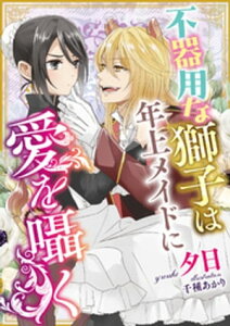 不器用な獅子は年上メイドに愛を囁く【電子書籍】[ 夕日 ]