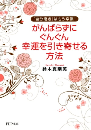 「自分磨き」はもう卒業！ がんばらずに、ぐんぐん幸運を引き寄せる方法