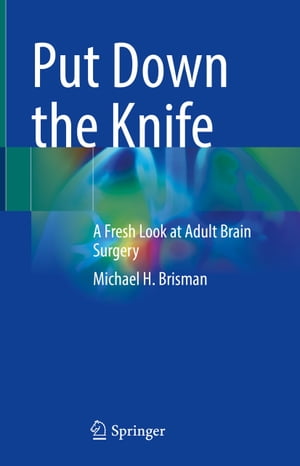 Put Down the Knife A Fresh Look at Adult Brain Surgery【電子書籍】 Michael H. Brisman