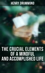 The Crucial Elements of a Mindful and Accomplished Life The Three Elements of a Complete Life, Natural Law in the Spiritual World, Eternal Life, Love…【電子書籍】[ Henry Drummond ]