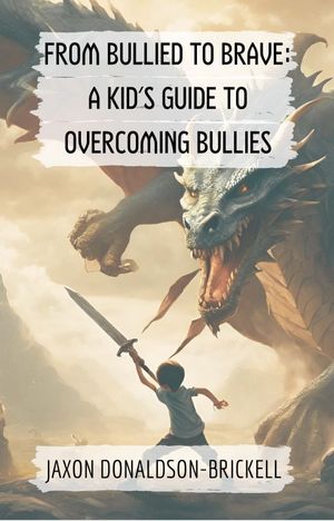From Bullied to Brave A Kid 039 s Guide to Overcoming Bullies【電子書籍】 Jaxon Donaldson-Brickell