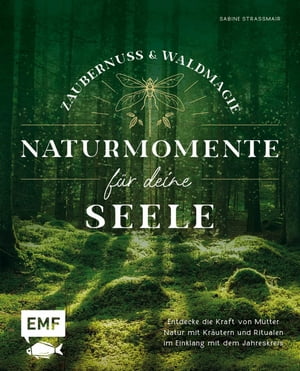 Zaubernuss und Waldmagie - Naturmomente f?r deine Seele Entdecke die Kraft von Mutter Natur mit Kr?utern und Ritualen im Einklang mit dem Jahreskreis