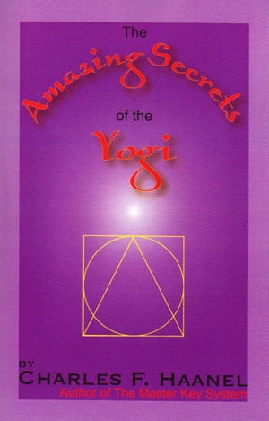 The Amazing Secrets of the Yogi【電子書籍】[ Charles F. Haanel ]