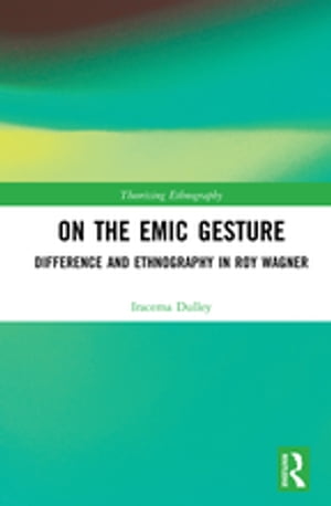 On the Emic Gesture Difference and Ethnography in Roy Wagner【電子書籍】 Iracema Dulley