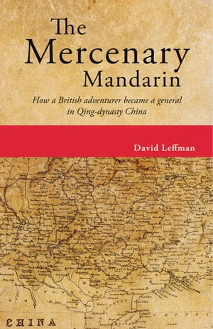 The Mercenary Mandarin How a British adventurer became a general in Qing-dynasty China【電子書籍..