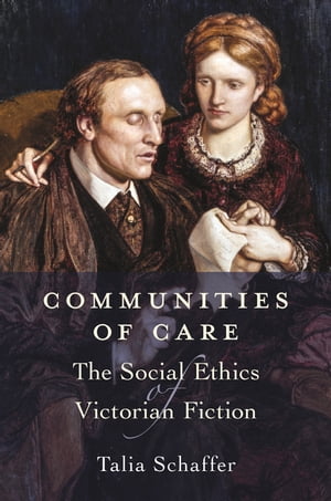 Communities of Care The Social Ethics of Victorian Fiction【電子書籍】 Talia Schaffer